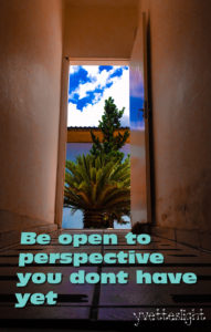 Be open to perspective you don"t have yet