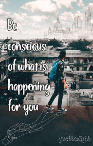 Be conciBe conscious of what is happening for youous of what is happening for you