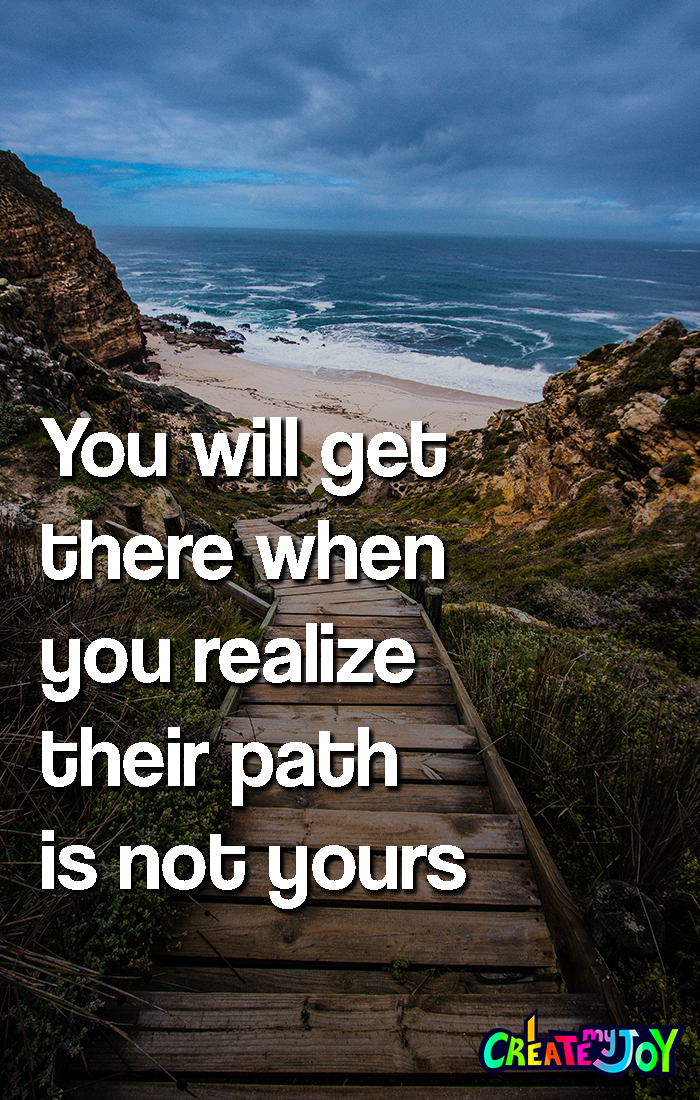 You will get there when you realize their path is not yours
