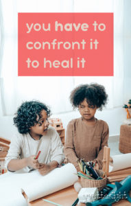 You have to confront it to heal it
